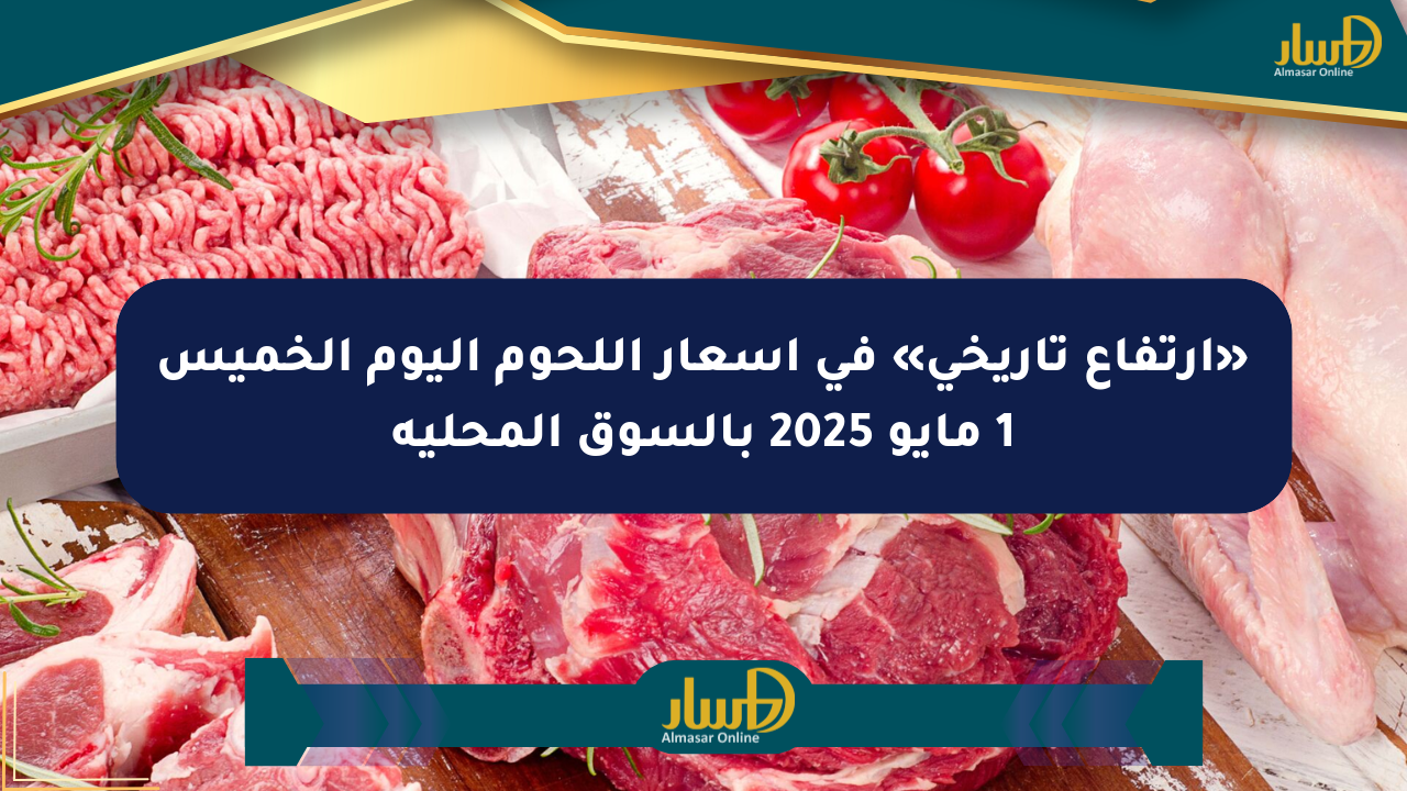 «ارتفاع تاريخي» في أسعار اللحوم اليوم الخميس 1 مايو 2025 بالسوق المحلية